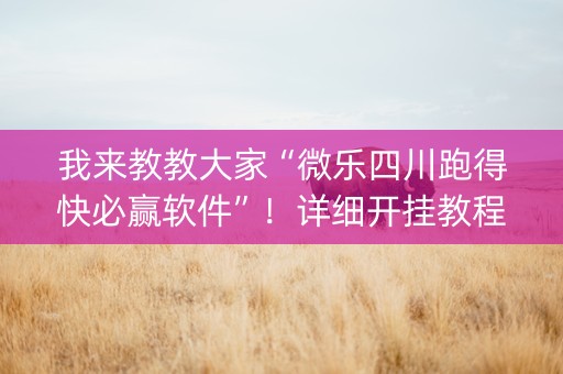 我来教教大家“微乐四川跑得快必赢软件”！详细开挂教程（确实真的有挂)-知乎