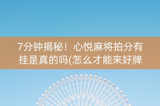7分钟揭秘！心悦麻将拍分有挂是真的吗(怎么才能来好牌)