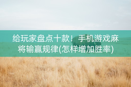 给玩家盘点十款！手机游戏麻将输赢规律(怎样增加胜率)