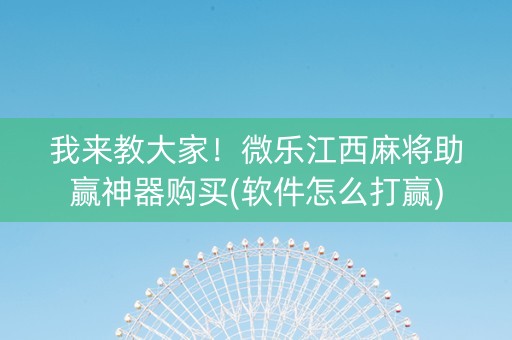 我来教大家！微乐江西麻将助赢神器购买(软件怎么打赢)