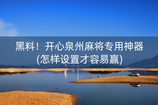 黑料！开心泉州麻将专用神器(怎样设置才容易赢)
