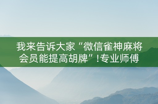 我来告诉大家“微信雀神麻将会员能提高胡牌”!专业师傅带你一起了解（详细教程）-知乎