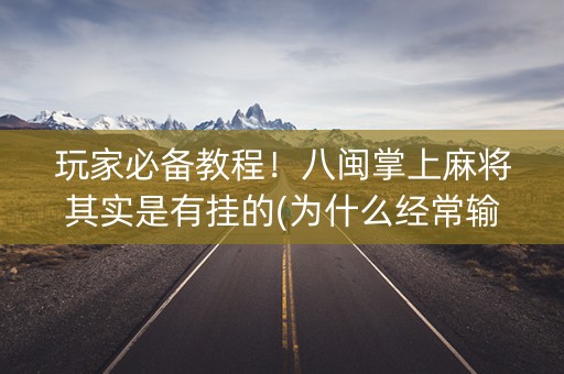 玩家必备教程！八闽掌上麻将其实是有挂的(为什么经常输)