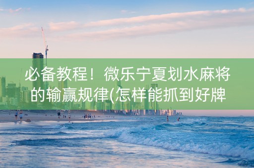 必备教程！微乐宁夏划水麻将的输赢规律(怎样能抓到好牌)