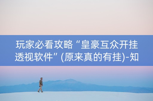玩家必看攻略“皇豪互众开挂透视软件”(原来真的有挂)-知乎