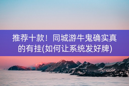 推荐十款！同城游牛鬼确实真的有挂(如何让系统发好牌)