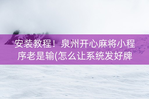 安装教程！泉州开心麻将小程序老是输(怎么让系统发好牌)