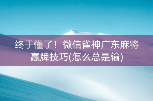 终于懂了！微信雀神广东麻将赢牌技巧(怎么总是输)