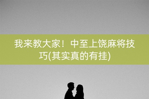 我来教大家！中至上饶麻将技巧(其实真的有挂)