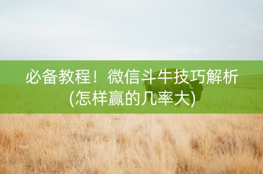必备教程！微信斗牛技巧解析(怎样赢的几率大)