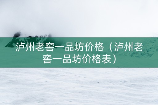泸州老窖一品坊价格（泸州老窖一品坊价格表）