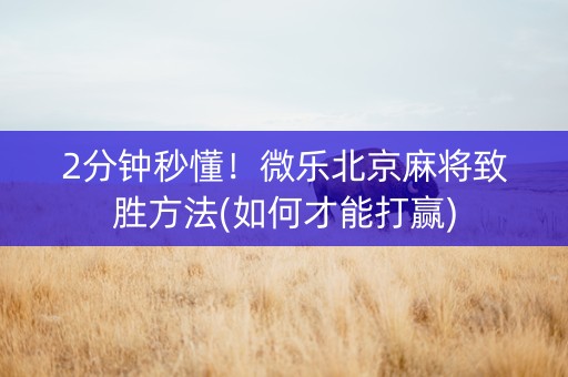 2分钟秒懂！微乐北京麻将致胜方法(如何才能打赢)