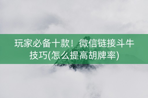 玩家必备十款！微信链接斗牛技巧(怎么提高胡牌率)