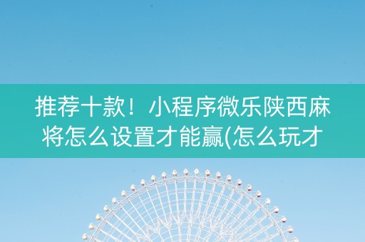 推荐十款！小程序微乐陕西麻将怎么设置才能赢(怎么玩才能赢)