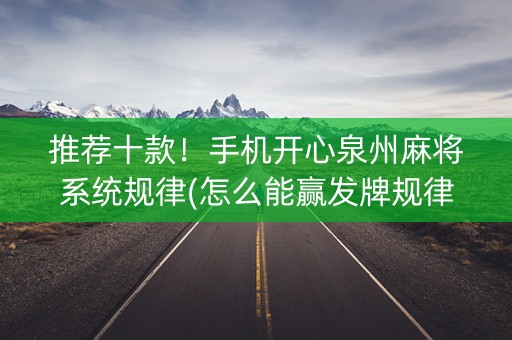 推荐十款！手机开心泉州麻将系统规律(怎么能赢发牌规律)