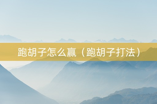 跑胡子怎么赢（跑胡子打法）