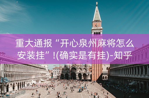重大通报“开心泉州麻将怎么安装挂”!(确实是有挂)-知乎