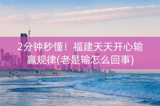 2分钟秒懂！福建天天开心输赢规律(老是输怎么回事)