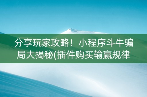 分享玩家攻略！小程序斗牛骗局大揭秘(插件购买输赢规律)