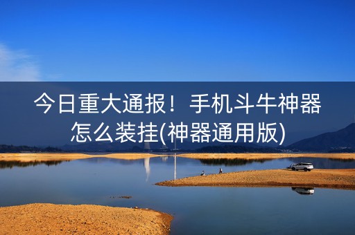 今日重大通报！手机斗牛神器怎么装挂(神器通用版)