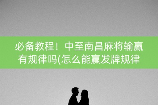 必备教程！中至南昌麻将输赢有规律吗(怎么能赢发牌规律)
