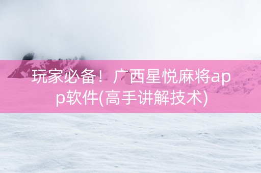 玩家必备！广西星悦麻将app软件(高手讲解技术)