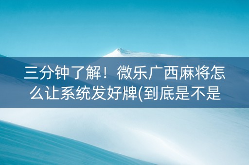 三分钟了解！微乐广西麻将怎么让系统发好牌(到底是不是有挂)