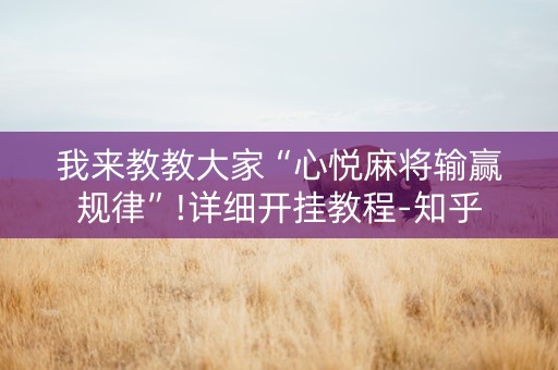 我来教教大家“心悦麻将输赢规律”!详细开挂教程-知乎