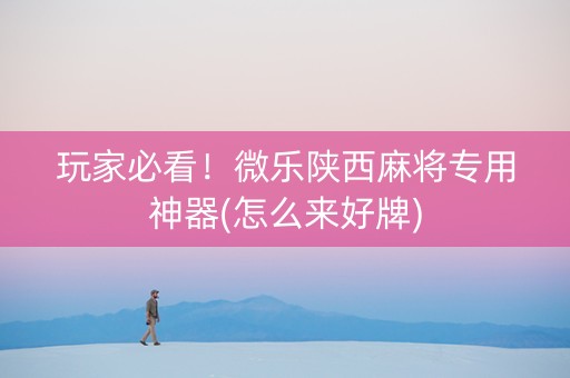 玩家必看！微乐陕西麻将专用神器(怎么来好牌)