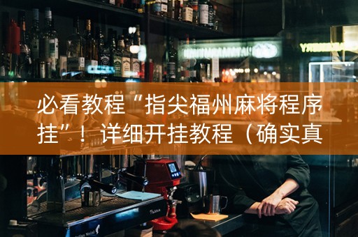 必看教程“指尖福州麻将程序挂”！详细开挂教程（确实真的有挂)-知乎