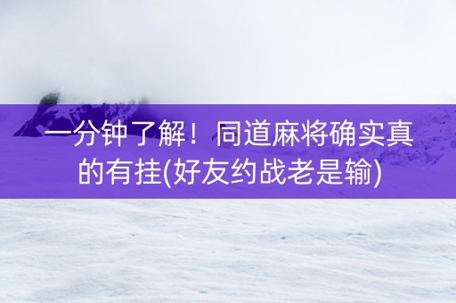 一分钟了解！同道麻将确实真的有挂(好友约战老是输)