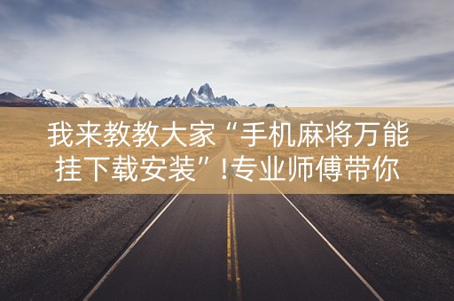 我来教教大家“手机麻将万能挂下载安装”!专业师傅带你一起了解（详细教程）-知乎