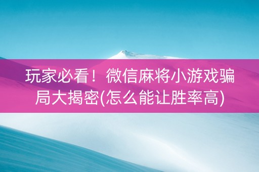 玩家必看！微信麻将小游戏骗局大揭密(怎么能让胜率高)