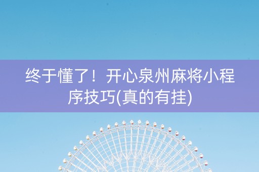 终于懂了！开心泉州麻将小程序技巧(真的有挂)