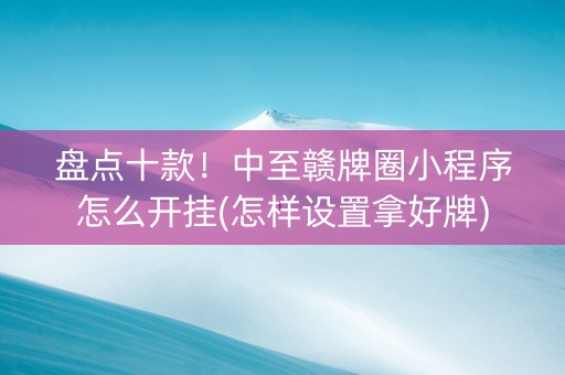 盘点十款！中至赣牌圈小程序怎么开挂(怎样设置拿好牌)