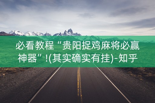 必看教程“贵阳捉鸡麻将必赢神器”!(其实确实有挂)-知乎