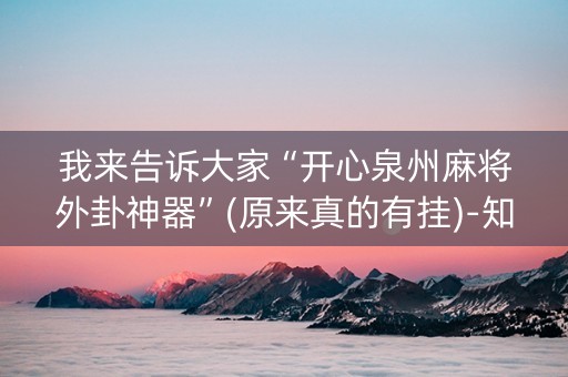 我来告诉大家“开心泉州麻将外卦神器”(原来真的有挂)-知乎