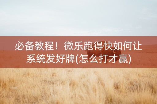 必备教程！微乐跑得快如何让系统发好牌(怎么打才赢)