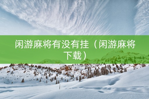 闲游麻将有没有挂（闲游麻将下载）