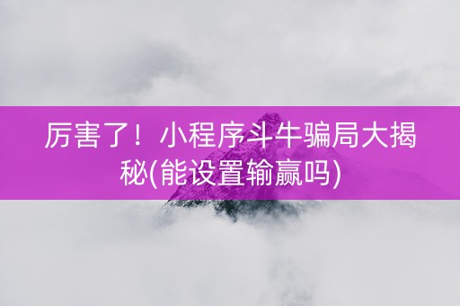 厉害了！小程序斗牛骗局大揭秘(能设置输赢吗)