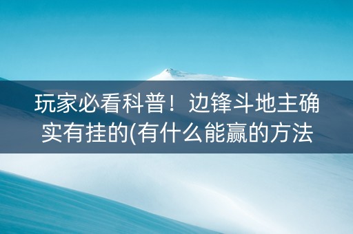 玩家必看科普！边锋斗地主确实有挂的(有什么能赢的方法)
