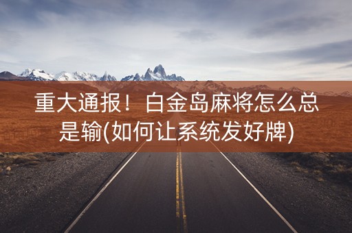 重大通报！白金岛麻将怎么总是输(如何让系统发好牌)
