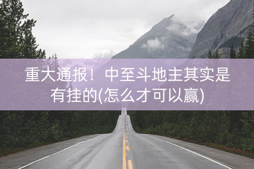 重大通报！中至斗地主其实是有挂的(怎么才可以赢)