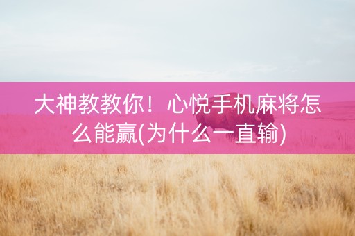 大神教教你！心悦手机麻将怎么能赢(为什么一直输)