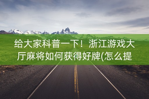 给大家科普一下！浙江游戏大厅麻将如何获得好牌(怎么提高胜率)