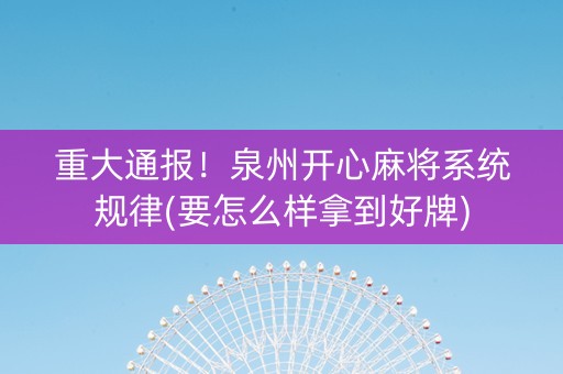 重大通报！泉州开心麻将系统规律(要怎么样拿到好牌)