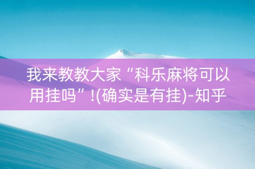 我来教教大家“科乐麻将可以用挂吗”!(确实是有挂)-知乎