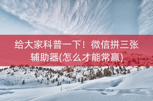 给大家科普一下！微信拼三张辅助器(怎么才能常赢)