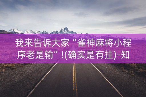 我来告诉大家“雀神麻将小程序老是输”!(确实是有挂)-知乎