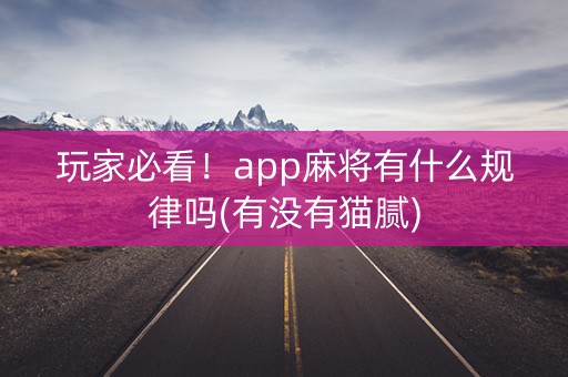玩家必看！app麻将有什么规律吗(有没有猫腻)
